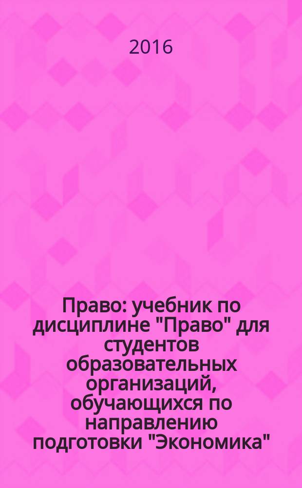Право : учебник по дисциплине "Право" для студентов образовательных организаций, обучающихся по направлению подготовки "Экономика", квалификация (степень) "бакалавр"