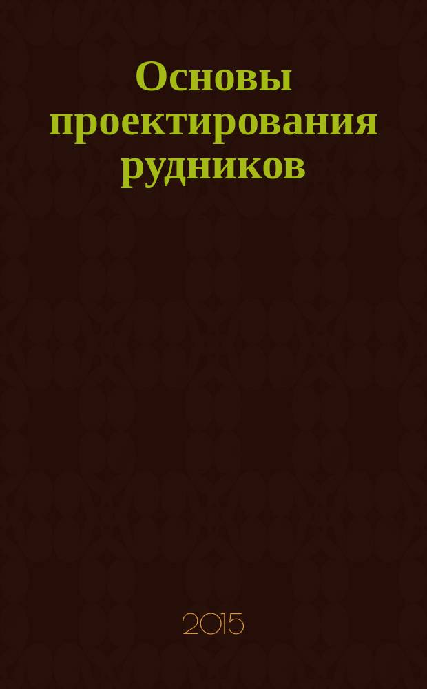 Основы проектирования рудников : учебное пособие : для студентов по специальности 21.05.04 Горное дело