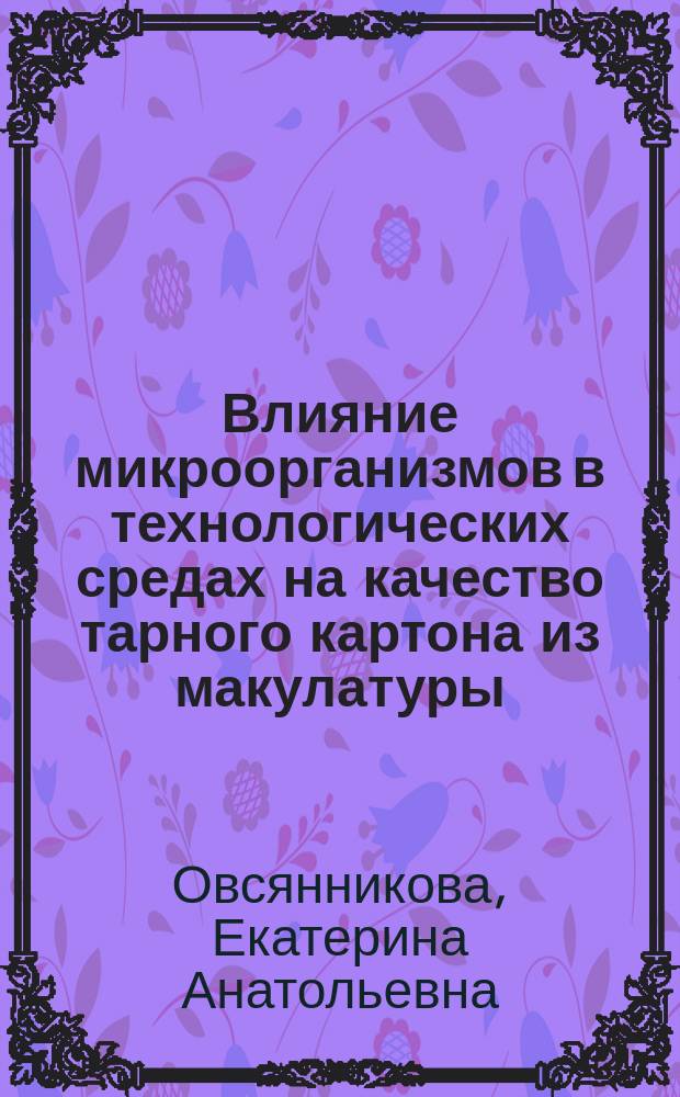 Влияние микроорганизмов в технологических средах на качество тарного картона из макулатуры : автореферат диссертации на соискание ученой степени кандидата технических наук : специальность 05.21.03 <технолог. и оборудование хим. перераб.>