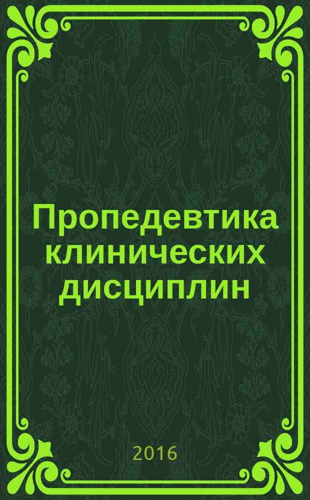 Пропедевтика клинических дисциплин : учебник для студентов учреждений среднего профессионального образования, обучающихся по специальности 060101.52 "Лечебное дело" по дисциплине "Пропедевтика клинических дисциплин"