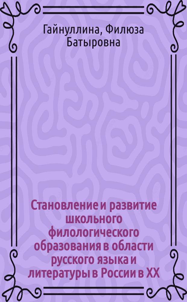 Становление и развитие школьного филологического образования в области русского языка и литературы в России в XX - начале XXI века : автореферат диссертации на соискание ученой степени кандидата педагогических наук : специальность 13.00.01 <Общая педагогика, история педагогики и образования>