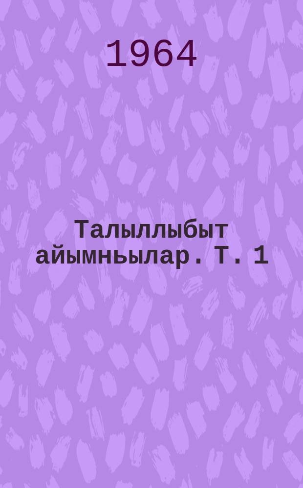 Талыллыбыт айымньылар. Т. 1 : Ырыалар, хоhооннор