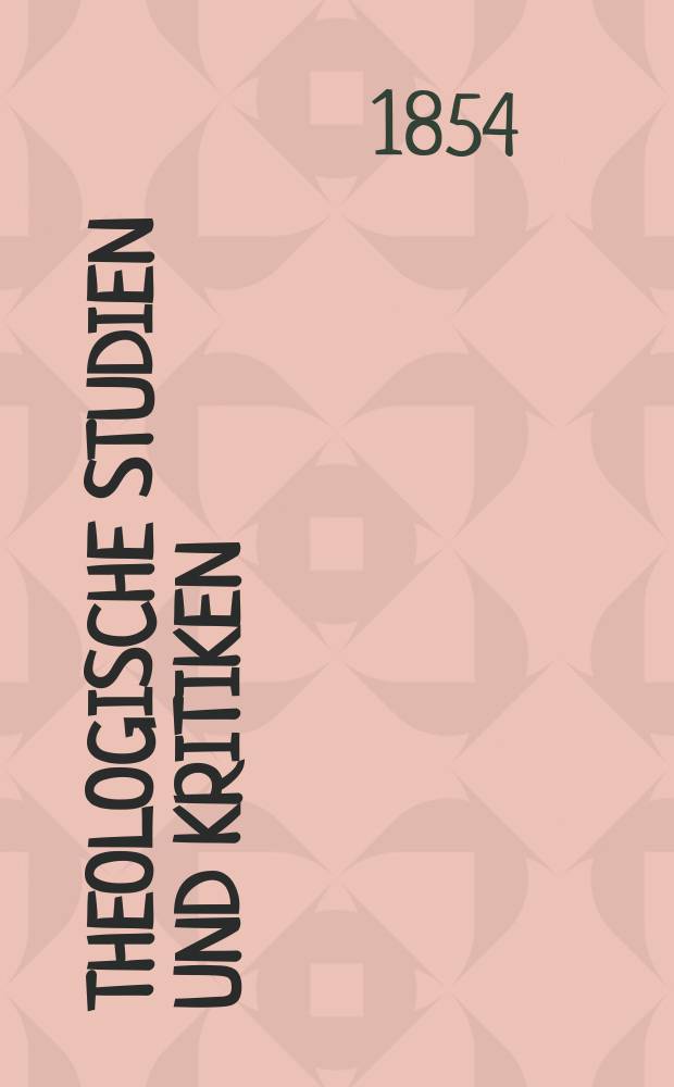 Theologische Studien und Kritiken : Eine Zeitschrift für das gesammte Gebiet der Theologie. Jg. 27 1854, Bd. 1, H. 1