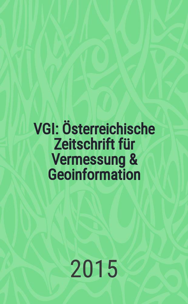 VGI: Österreichische Zeitschrift für Vermessung & Geoinformation : Vorm. ÖZ Organ der Österr. Ges. für Vermessung u. Geoinformation u. der Österr. Kommiss. für die Intern. Erdmessung. Jg. 103 2015, указ.