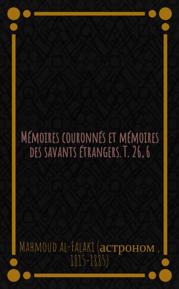 Mémoires couronnés et mémoires des savants étrangers. T. 26, [6] : Mémoire sur les calendriers Judaïque et Musulman = Записка о календарях иудейских и мусульманских