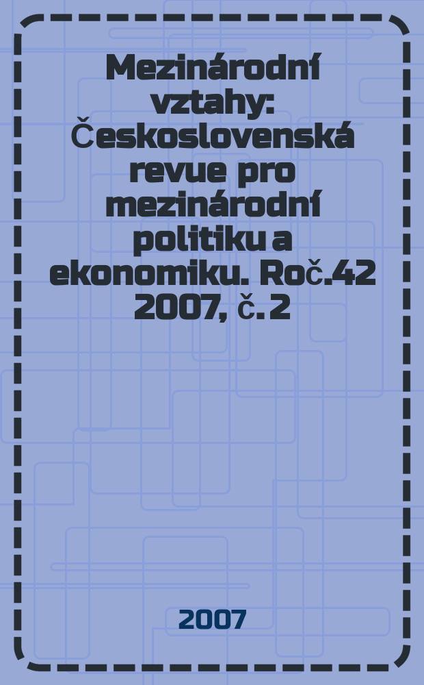 Mezinárodní vztahy : Československá revue pro mezinárodní politiku a ekonomiku. Roč.42 2007, č. 2