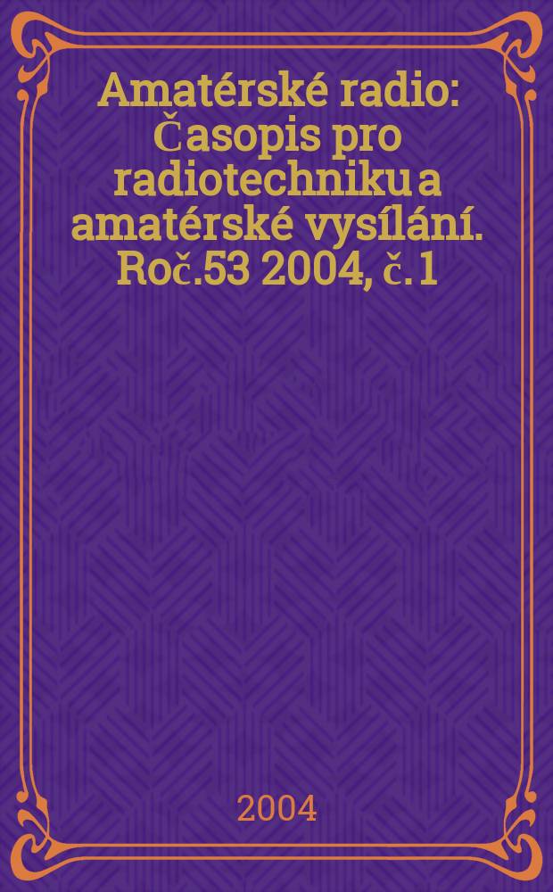 Amatérské radio : Časopis pro radiotechniku a amatérské vysílání. Roč.53 2004, č. 1