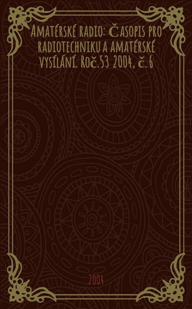 Amatérské radio : Časopis pro radiotechniku a amatérské vysílání. Roč.53 2004, č. 6