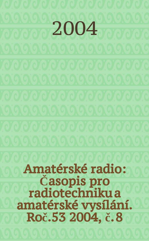 Amat&eacute;rsk&eacute; radio : Časopis pro radiotechniku a amat&eacute;rsk&eacute; vys&iacute;l&aacute;n&iacute;. Roč.53 2004, č. 8
