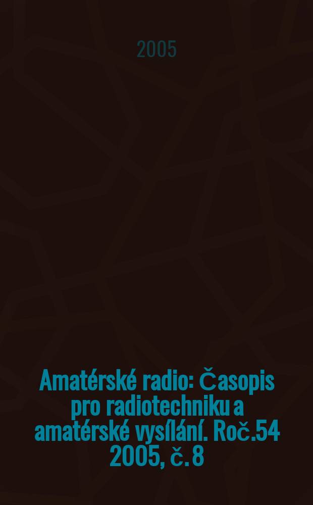 Amatérské radio : Časopis pro radiotechniku a amatérské vysílání. Roč.54 2005, č. 8