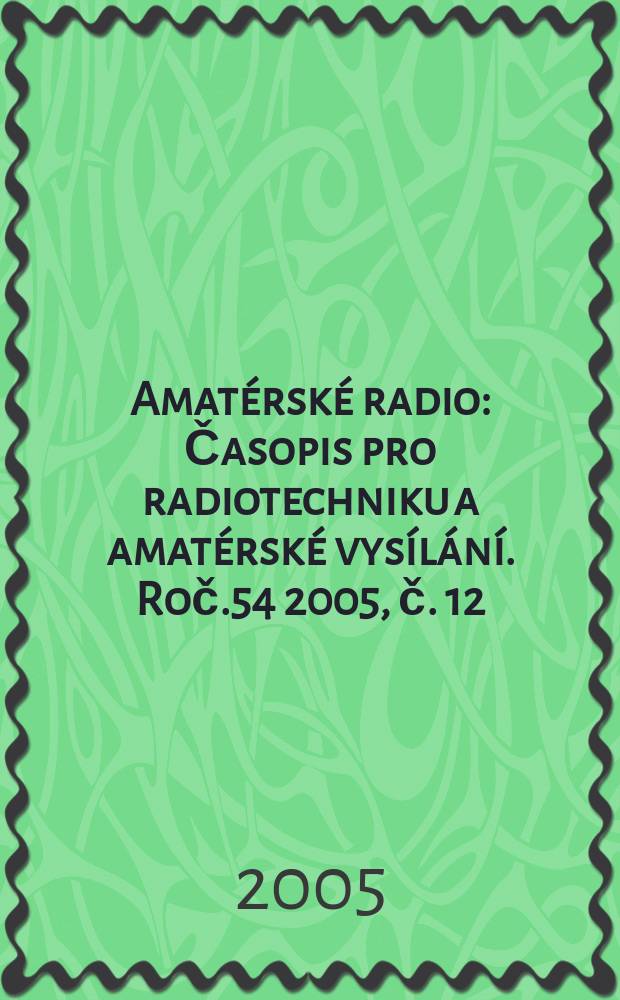 Amatérské radio : Časopis pro radiotechniku a amatérské vysílání. Roč.54 2005, č. 12