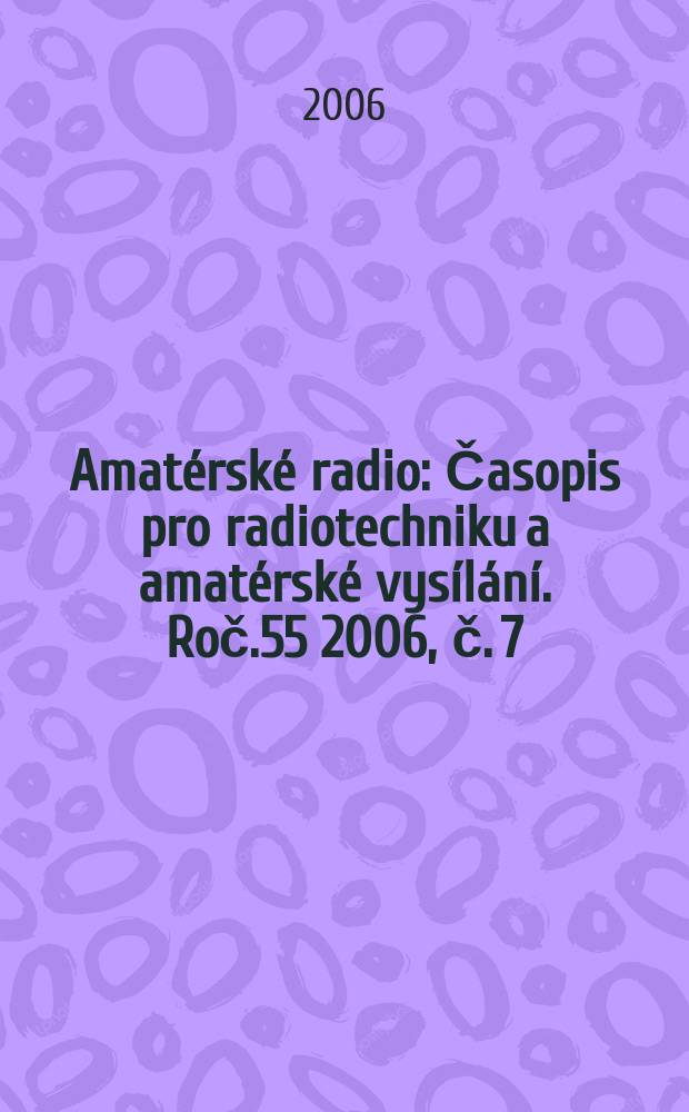 Amatérské radio : Časopis pro radiotechniku a amatérské vysílání. Roč.55 2006, č. 7