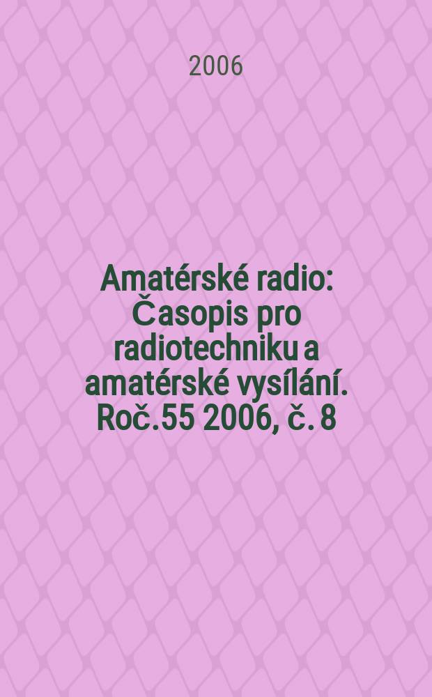 Amatérské radio : Časopis pro radiotechniku a amatérské vysílání. Roč.55 2006, č. 8