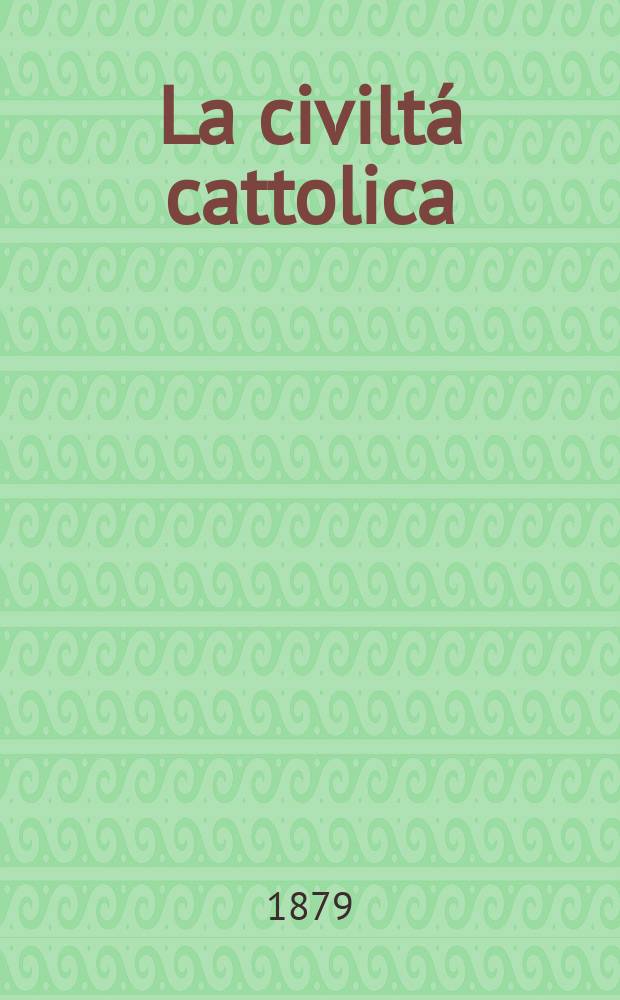La civiltá cattolica : pubblicazione periodica per tutta l'Italia. Ser. 10, a. 30 1879, vol. 12, quad. 707