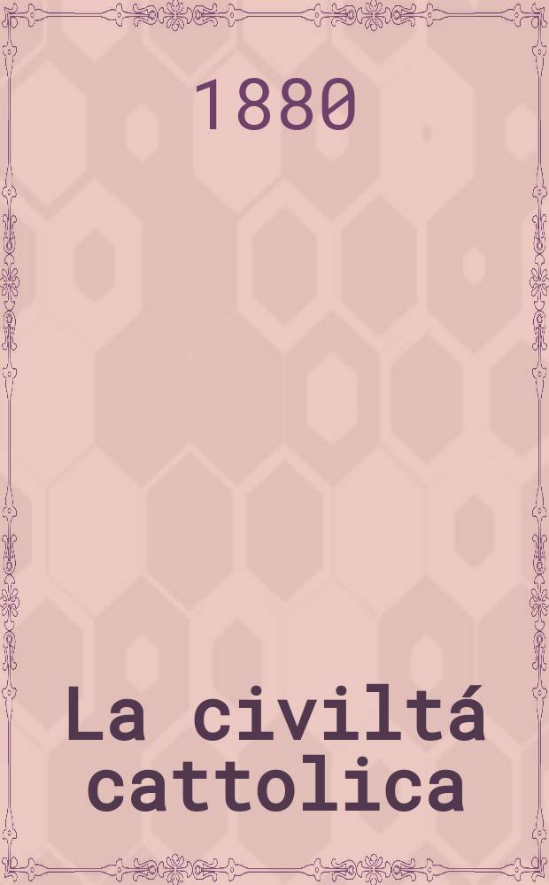 La civiltá cattolica : pubblicazione periodica per tutta l'Italia. Ser. 11, a. 31 1880, vol. 3, quad. 723