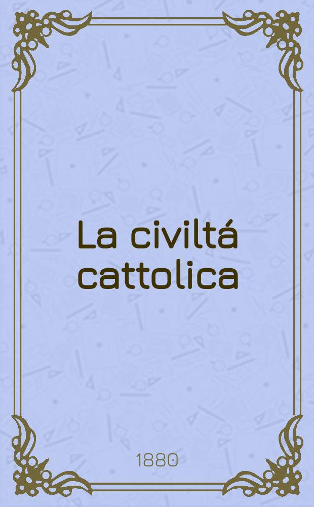 La civiltá cattolica : pubblicazione periodica per tutta l'Italia. Ser. 11, a. 31 1880, vol. 4, quad. 727