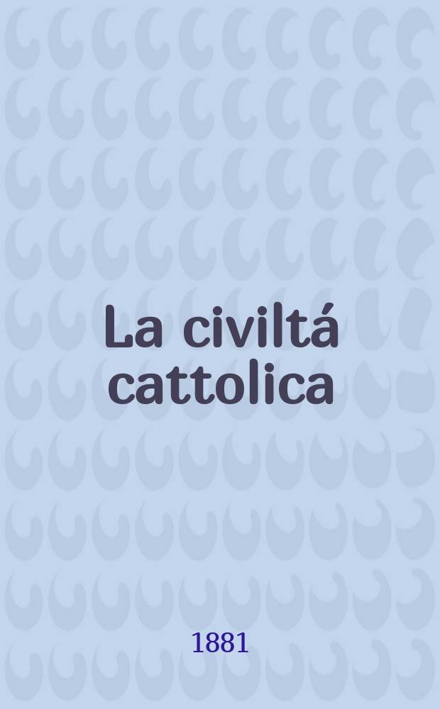 La civiltá cattolica : pubblicazione periodica per tutta l'Italia. Ser. 11, a. 32 1881, vol. 5, quad. 736