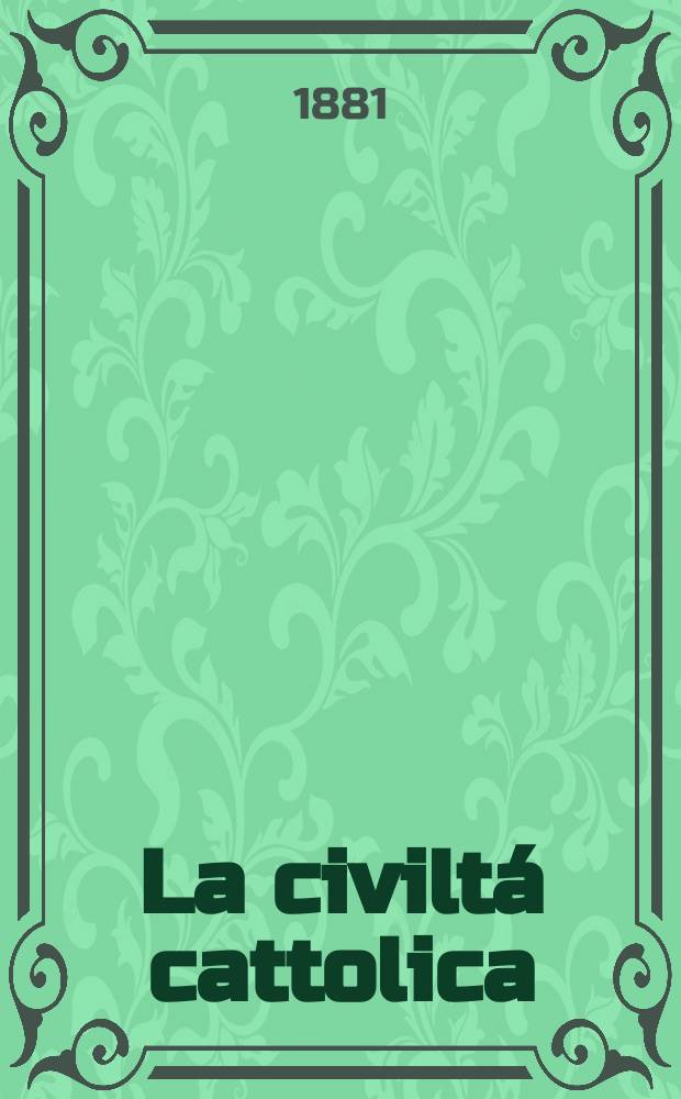 La civiltá cattolica : pubblicazione periodica per tutta l'Italia. Ser. 11, a. 32 1881, vol. 5, quad. 737