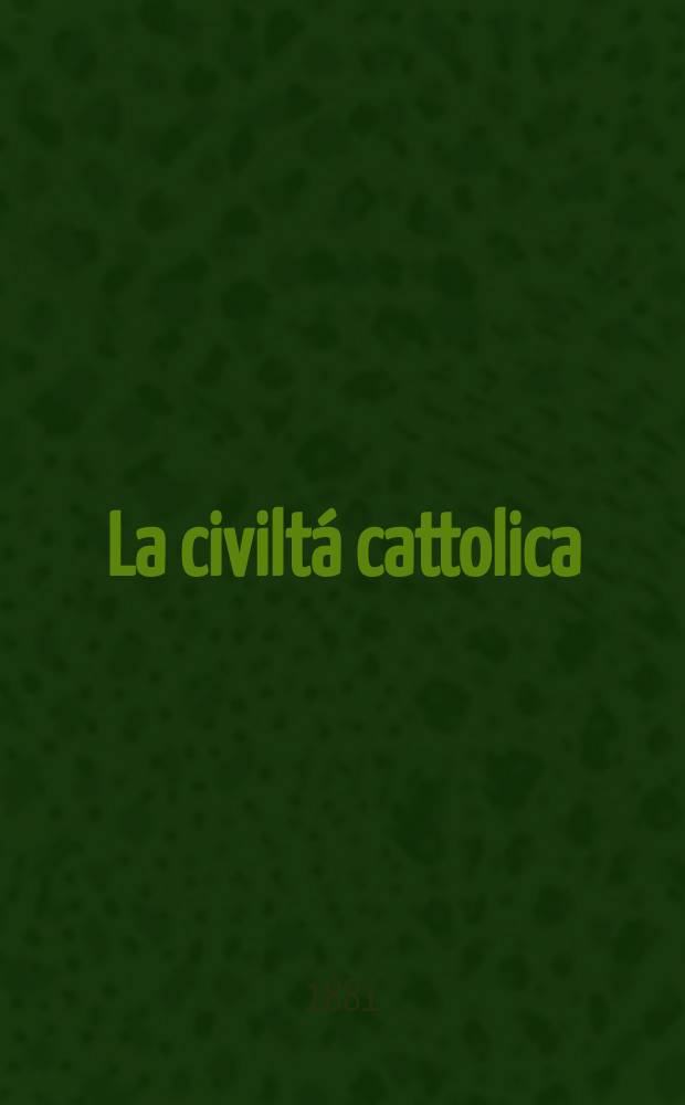 La civiltá cattolica : pubblicazione periodica per tutta l'Italia. Ser. 11, a. 32 1881, vol. 6, quad. 740