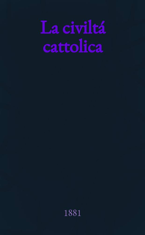 La civiltá cattolica : pubblicazione periodica per tutta l'Italia. Ser. 11, a. 32 1881, vol. 7, quad. 750
