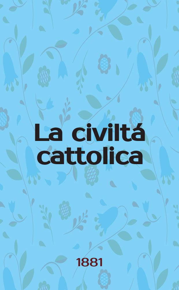 La civiltá cattolica : pubblicazione periodica per tutta l'Italia. Ser. 11, a. 32 1881, vol. 8, quad. 755