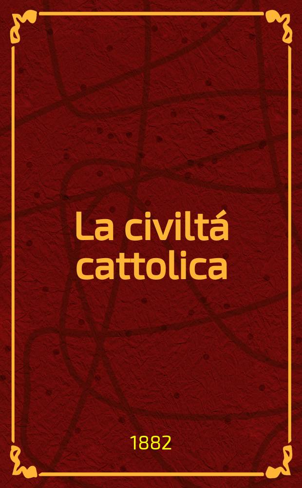 La civiltá cattolica : pubblicazione periodica per tutta l'Italia. Ser. 11, a. 33 1882, vol. 9, quad. 757