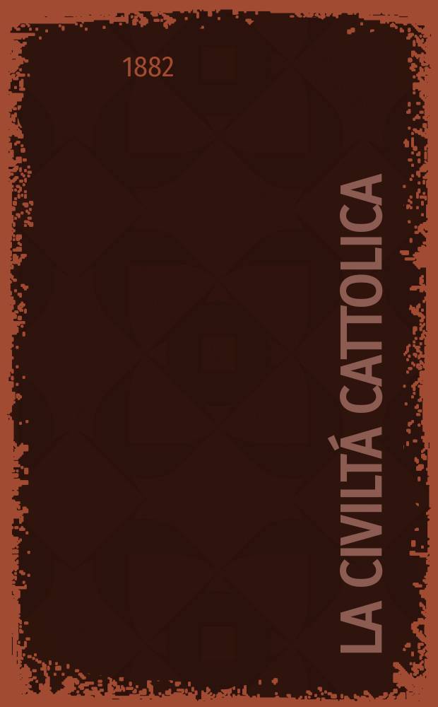 La civiltá cattolica : pubblicazione periodica per tutta l'Italia. Ser. 11, a. 33 1882, vol. 9, quad. 758