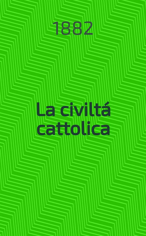 La civiltá cattolica : pubblicazione periodica per tutta l'Italia. Ser. 11, a. 33 1882, vol. 9, quad. 761