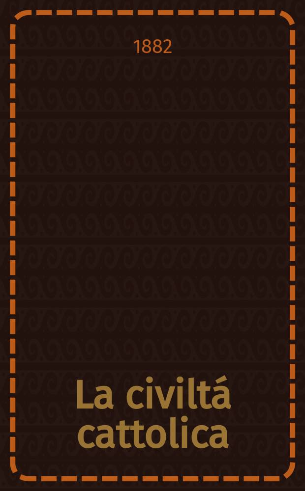 La civiltá cattolica : pubblicazione periodica per tutta l'Italia. Ser. 11, a. 33 1882, vol. 10, quad. 763