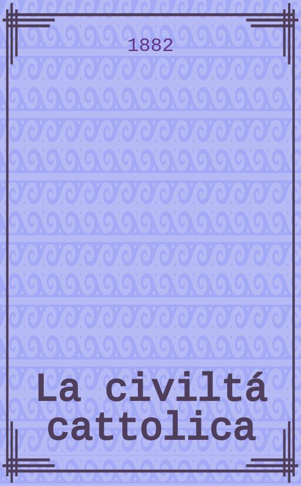 La civiltá cattolica : pubblicazione periodica per tutta l'Italia. Ser. 11, a. 33 1882, vol. 11, quad. 770