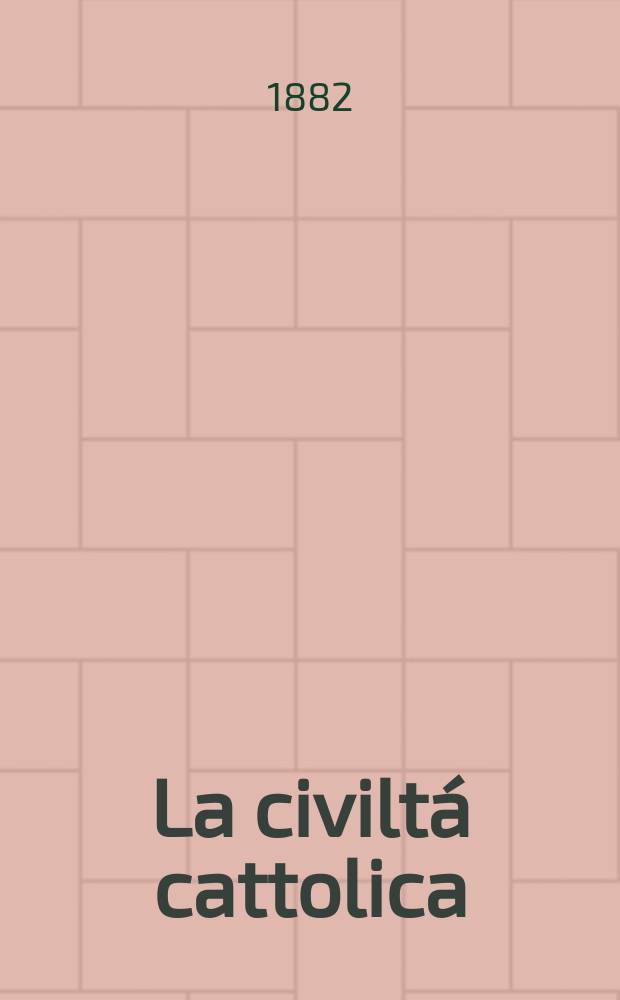 La civiltá cattolica : pubblicazione periodica per tutta l'Italia. Ser. 11, a. 33 1882, vol. 11, quad. 771