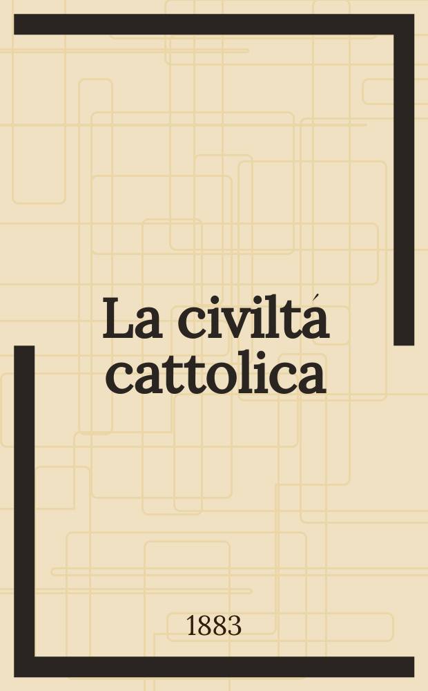 La civiltá cattolica : pubblicazione periodica per tutta l'Italia. Ser. 12, a. 34 1883, vol. 1, quad. 784