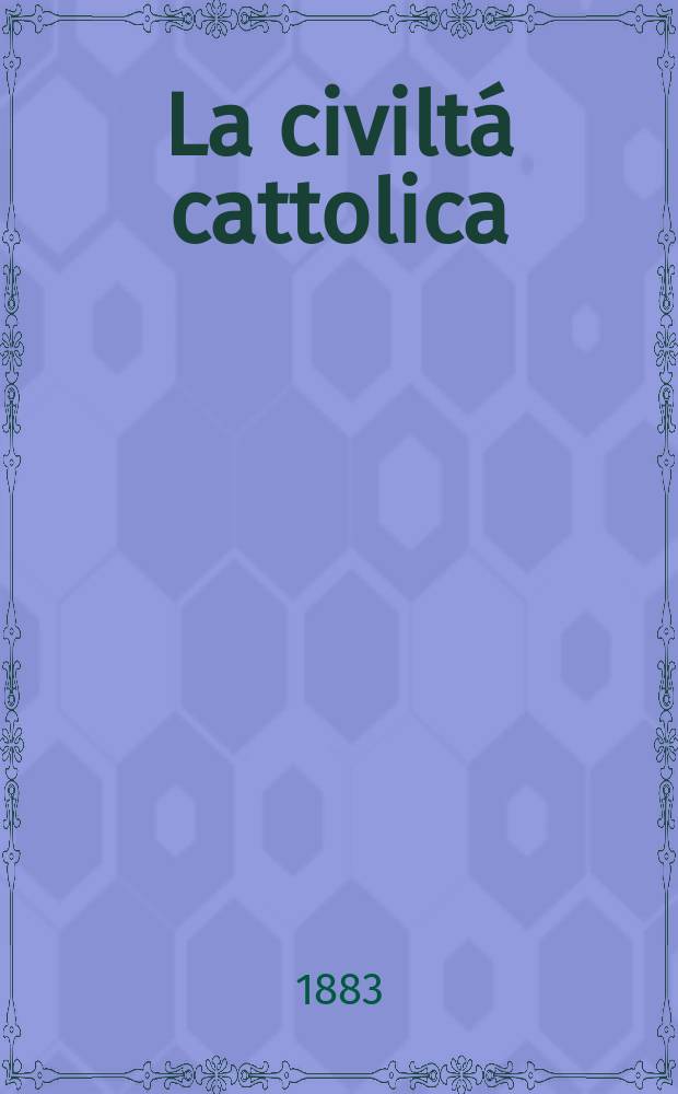 La civiltá cattolica : pubblicazione periodica per tutta l'Italia. Ser. 12, a. 34 1883, vol. 3, quad. 796