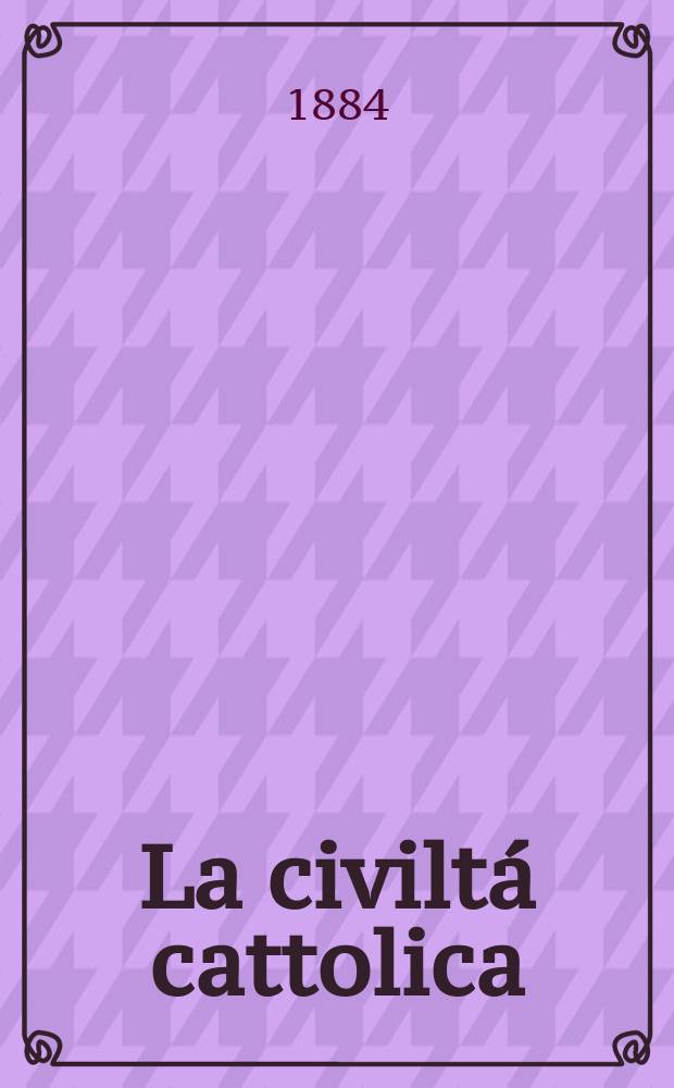 La civiltá cattolica : pubblicazione periodica per tutta l'Italia. Ser. 12, a. 35 1884, vol. 5, quad. 805
