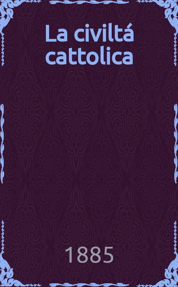 La civiltá cattolica : pubblicazione periodica per tutta l'Italia. Ser. 12, a. 36 1885, vol. 9, quad. 832