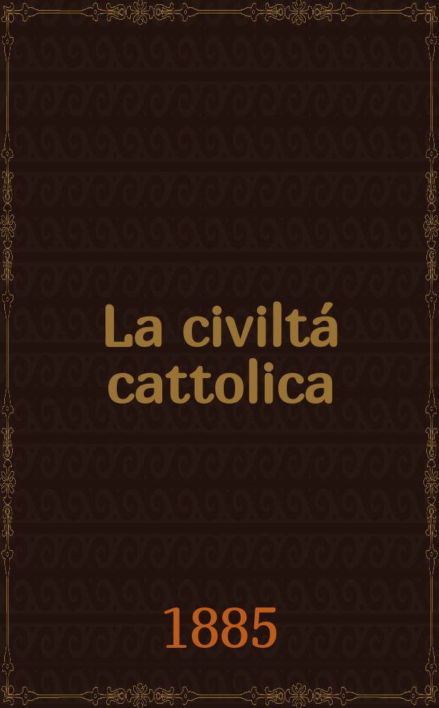 La civiltá cattolica : pubblicazione periodica per tutta l'Italia. Ser. 12, a. 36 1885, vol. 9, quad. 834