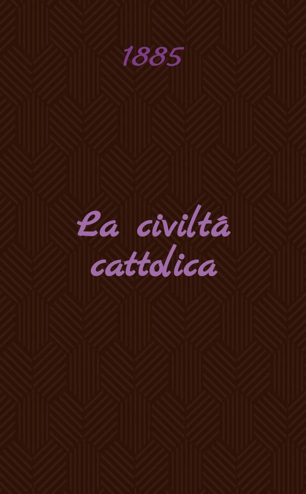 La civilt&aacute; cattolica : pubblicazione periodica per tutta l'Italia. Ser. 12, a. 36 1885, vol. 10, quad. 837