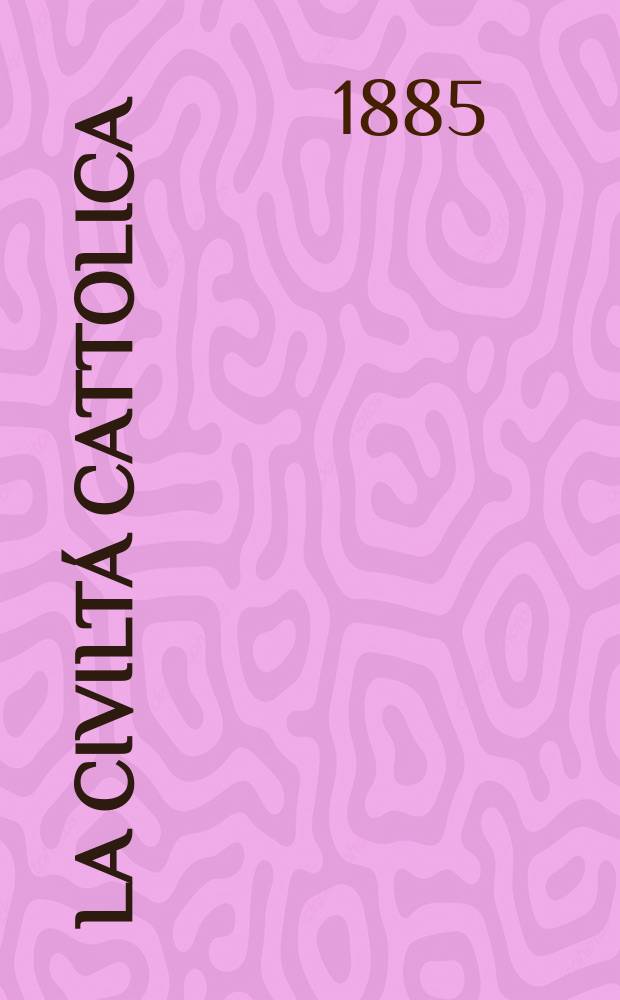 La civiltá cattolica : pubblicazione periodica per tutta l'Italia. Ser. 12, a. 36 1885, vol. 10, quad. 839
