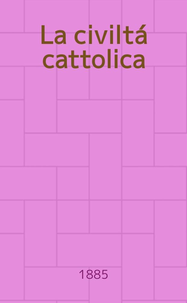 La civiltá cattolica : pubblicazione periodica per tutta l'Italia. Ser. 12, a. 36 1885, vol. 11, quad. 841