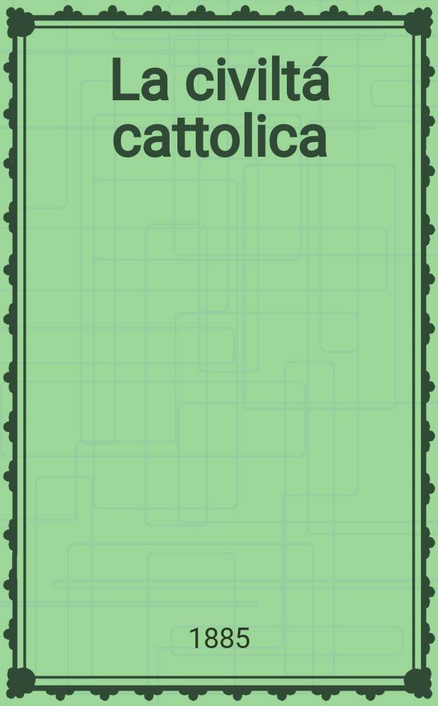 La civiltá cattolica : pubblicazione periodica per tutta l'Italia. Ser. 12, a. 36 1885, vol. 11, quad. 846