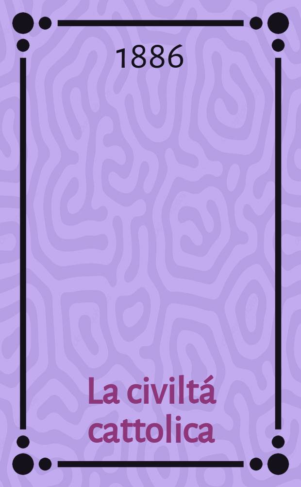 La civiltá cattolica : pubblicazione periodica per tutta l'Italia. Ser. 13, a. 37 1886, vol. 3, quad. 869