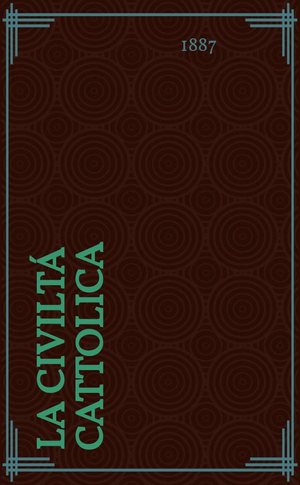 La civiltá cattolica : pubblicazione periodica per tutta l'Italia. Ser. 13, a. 38 1887, vol. 6, quad. 884