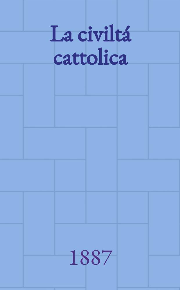 La civiltá cattolica : pubblicazione periodica per tutta l'Italia. Ser. 13, a. 38 1887, vol. 6, quad. 886