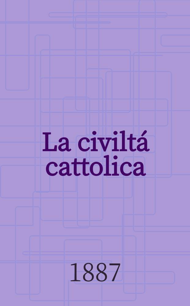 La civiltá cattolica : pubblicazione periodica per tutta l'Italia. Ser. 13, a. 38 1887, vol. 6, quad. 887