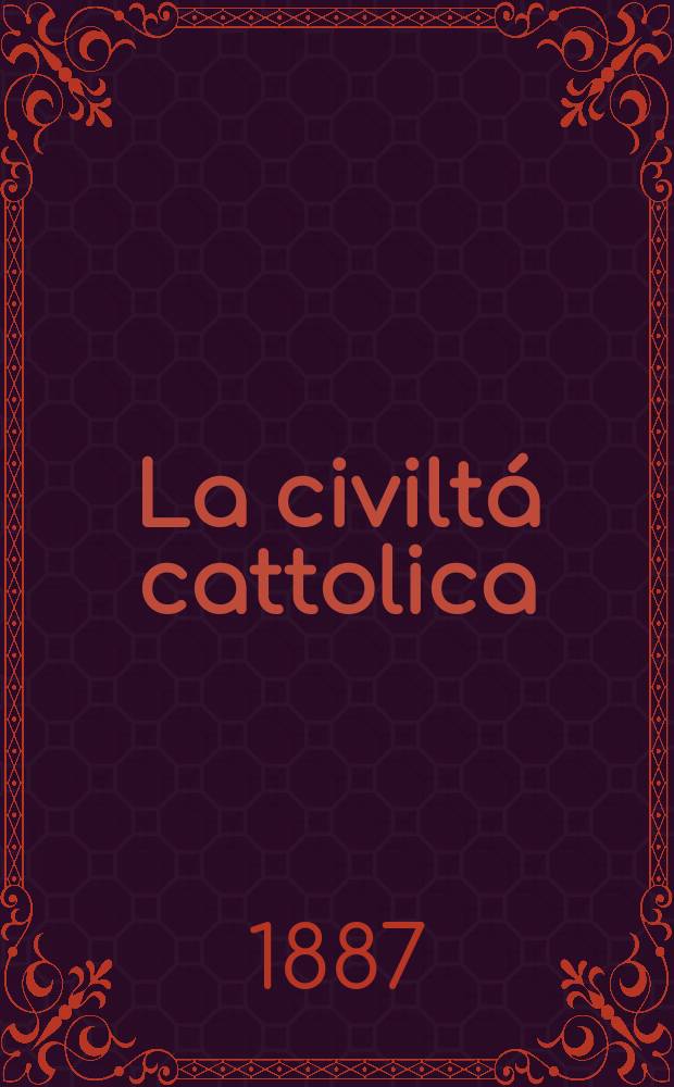 La civiltá cattolica : pubblicazione periodica per tutta l'Italia. Ser. 13, a. 38 1887, vol. 7, quad. 892