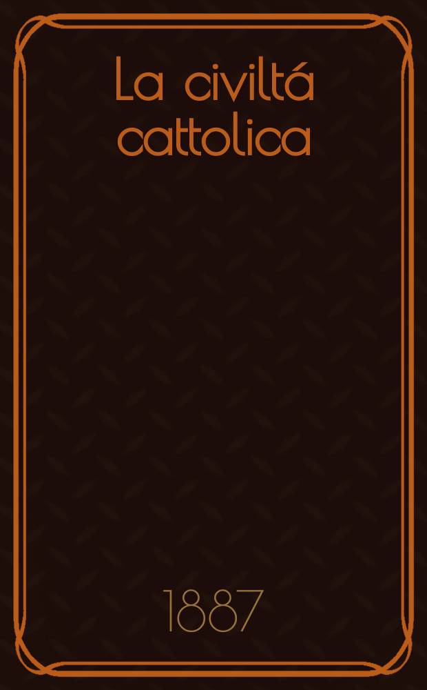 La civiltá cattolica : pubblicazione periodica per tutta l'Italia. Ser. 13, a. 38 1887, vol. 8, quad. 896