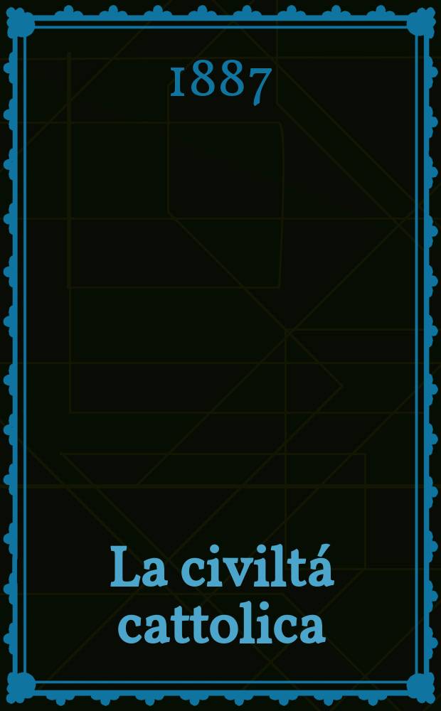 La civiltá cattolica : pubblicazione periodica per tutta l'Italia. Ser. 13, a. 38 1887, vol. 8, quad. 897