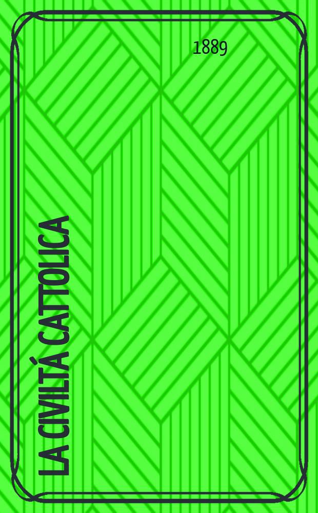 La civiltá cattolica : pubblicazione periodica per tutta l'Italia. Ser. 14, a. 40 1889, vol. 2, quad. 932