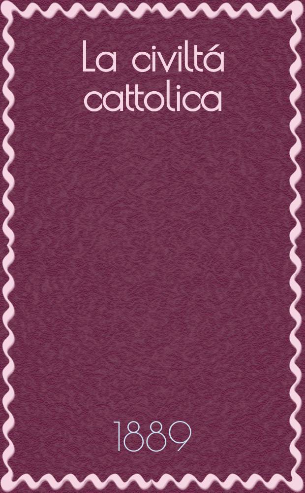 La civiltá cattolica : pubblicazione periodica per tutta l'Italia. Ser. 14, a. 40 1889, vol. 2, quad. 934