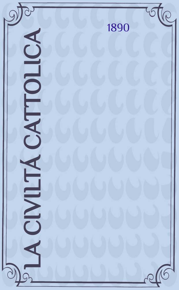 La civiltá cattolica : pubblicazione periodica per tutta l'Italia. Ser. 14, a. 41 1890, vol. 7, quad. 963